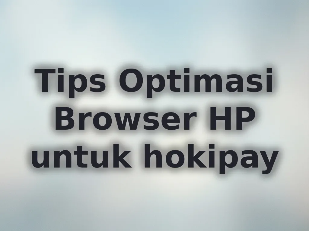 Tips Optimasi Browser HP untuk hokipay
